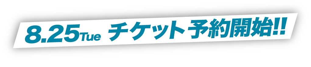 8.25 Tue チケット予約開始!!